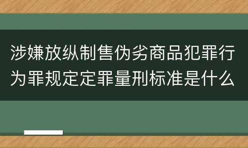 涉嫌放纵制售伪劣商品犯罪行为罪规定定罪量刑标准是什么样