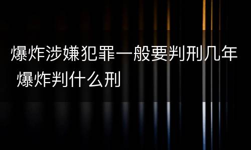 爆炸涉嫌犯罪一般要判刑几年 爆炸判什么刑