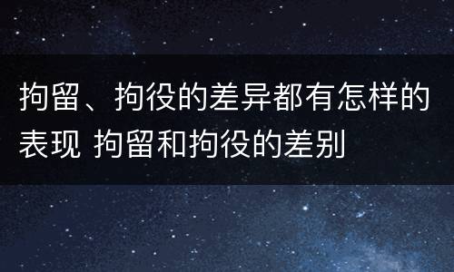 拘留、拘役的差异都有怎样的表现 拘留和拘役的差别