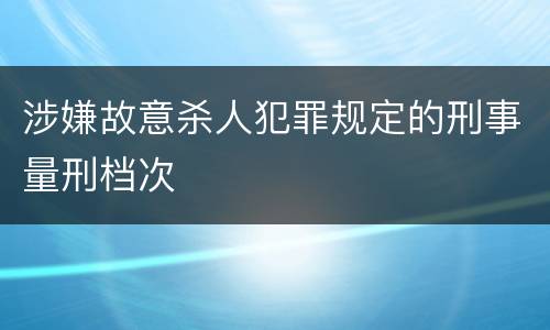 涉嫌故意杀人犯罪规定的刑事量刑档次
