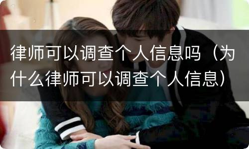 律师可以调查个人信息吗（为什么律师可以调查个人信息）