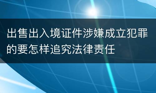出售出入境证件涉嫌成立犯罪的要怎样追究法律责任