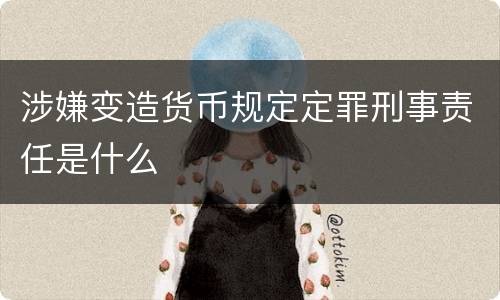 涉嫌变造货币规定定罪刑事责任是什么