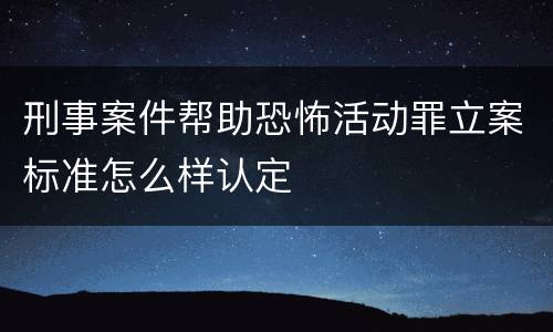 刑事案件帮助恐怖活动罪立案标准怎么样认定
