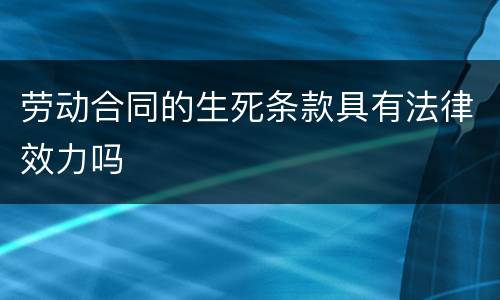 劳动合同的生死条款具有法律效力吗