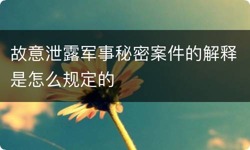 故意泄露军事秘密案件的解释是怎么规定的