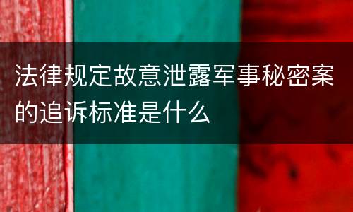 法律规定故意泄露军事秘密案的追诉标准是什么
