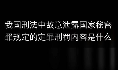我国刑法中故意泄露国家秘密罪规定的定罪刑罚内容是什么