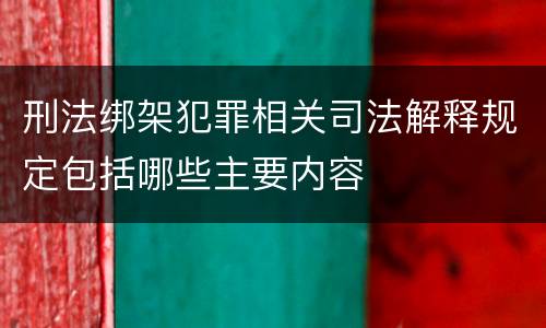 刑法绑架犯罪相关司法解释规定包括哪些主要内容