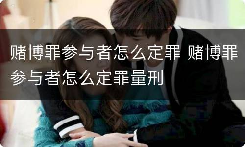 赌博罪参与者怎么定罪 赌博罪参与者怎么定罪量刑