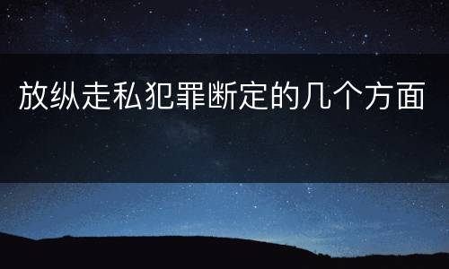 放纵走私犯罪断定的几个方面