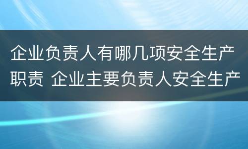 企业负责人有哪几项安全生产职责 企业主要负责人安全生产职责有哪些