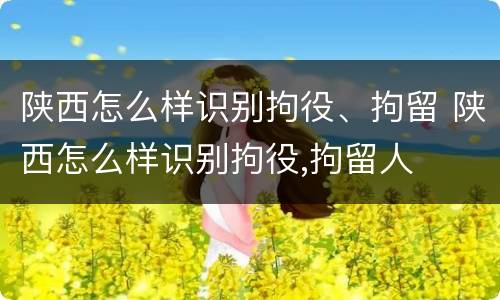 陕西怎么样识别拘役、拘留 陕西怎么样识别拘役,拘留人