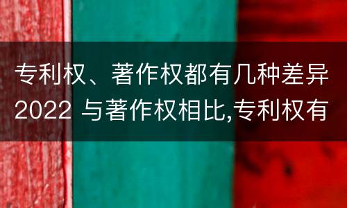 专利权、著作权都有几种差异2022 与著作权相比,专利权有哪些特征