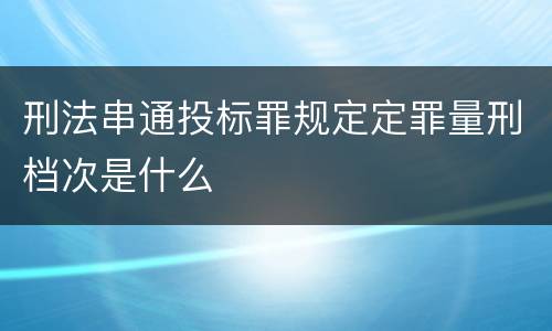 刑法串通投标罪规定定罪量刑档次是什么