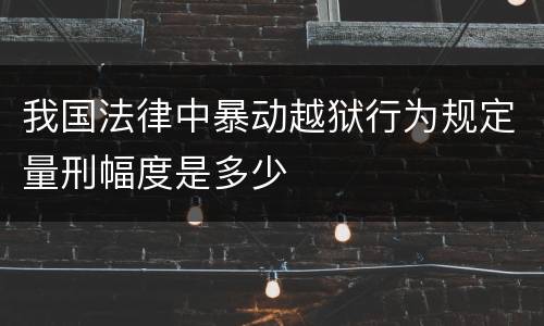 我国法律中暴动越狱行为规定量刑幅度是多少