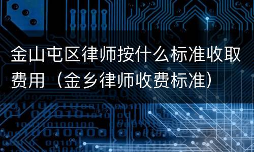 金山屯区律师按什么标准收取费用（金乡律师收费标准）