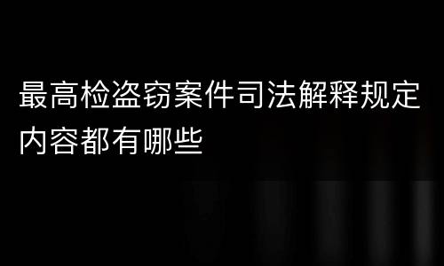 最高检盗窃案件司法解释规定内容都有哪些