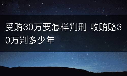 受贿30万要怎样判刑 收贿赂30万判多少年