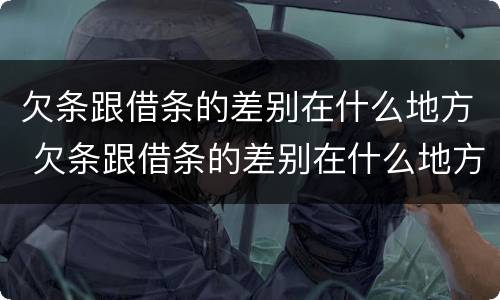 欠条跟借条的差别在什么地方 欠条跟借条的差别在什么地方看