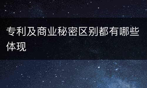 专利及商业秘密区别都有哪些体现