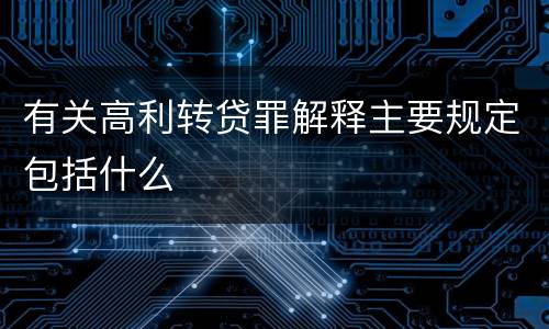 有关高利转贷罪解释主要规定包括什么