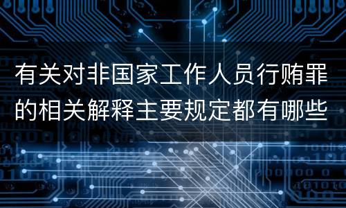 有关对非国家工作人员行贿罪的相关解释主要规定都有哪些