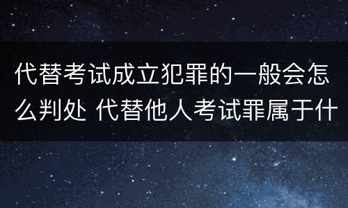 代替考试成立犯罪的一般会怎么判处 代替他人考试罪属于什么类犯罪