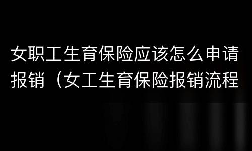 女职工生育保险应该怎么申请报销（女工生育保险报销流程）