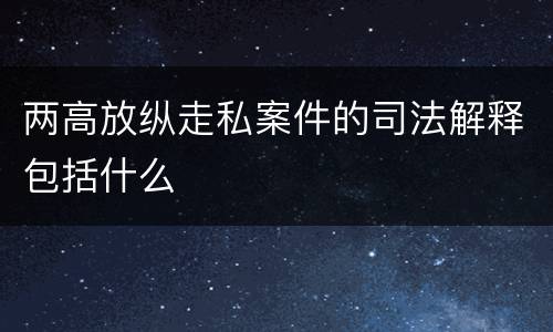 两高放纵走私案件的司法解释包括什么