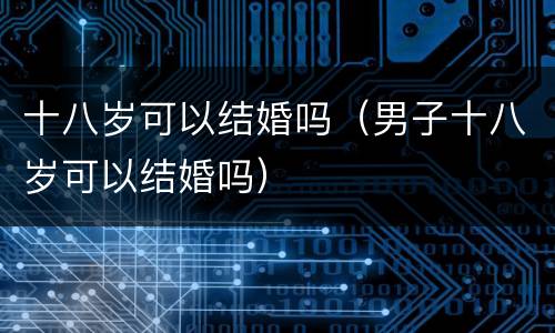 十八岁可以结婚吗（男子十八岁可以结婚吗）