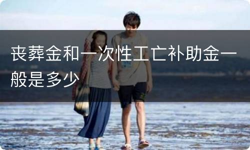 丧葬金和一次性工亡补助金一般是多少