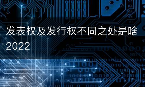 发表权及发行权不同之处是啥2022