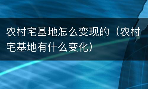 农村宅基地怎么变现的（农村宅基地有什么变化）