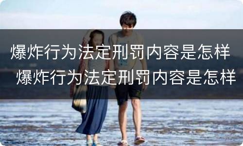爆炸行为法定刑罚内容是怎样 爆炸行为法定刑罚内容是怎样产生的