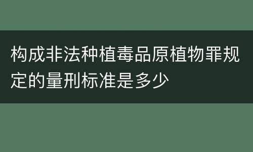 构成非法种植毒品原植物罪规定的量刑标准是多少