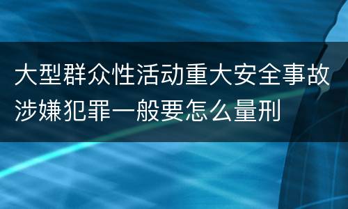 大型群众性活动重大安全事故涉嫌犯罪一般要怎么量刑
