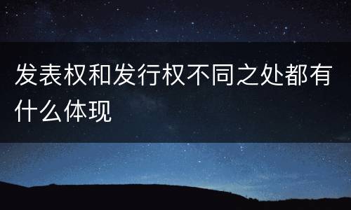 发表权和发行权不同之处都有什么体现