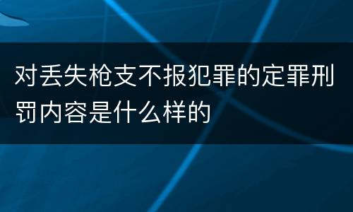 对丢失枪支不报犯罪的定罪刑罚内容是什么样的