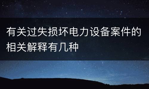 有关过失损坏电力设备案件的相关解释有几种