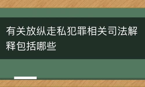 有关放纵走私犯罪相关司法解释包括哪些