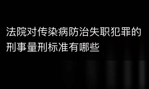 法院对传染病防治失职犯罪的刑事量刑标准有哪些