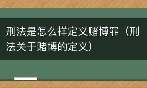 刑法是怎么样定义赌博罪（刑法关于赌博的定义）