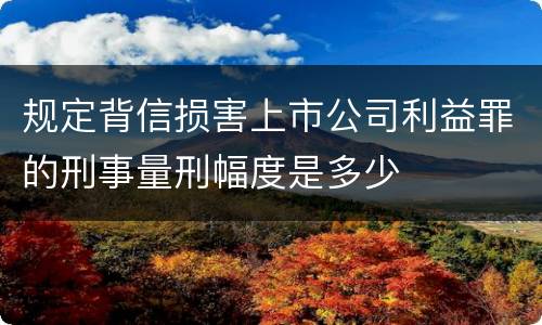 规定背信损害上市公司利益罪的刑事量刑幅度是多少