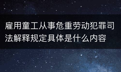 雇用童工从事危重劳动犯罪司法解释规定具体是什么内容