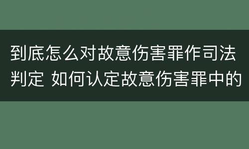 到底怎么对故意伤害罪作司法判定 如何认定故意伤害罪中的故意