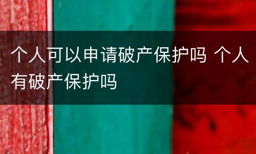 个人可以申请破产保护吗 个人有破产保护吗