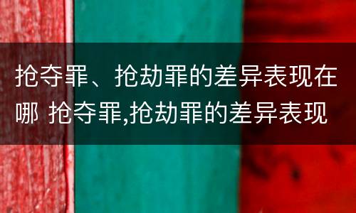 抢夺罪、抢劫罪的差异表现在哪 抢夺罪,抢劫罪的差异表现在哪些