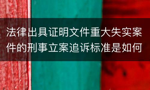 法律出具证明文件重大失实案件的刑事立案追诉标准是如何规定