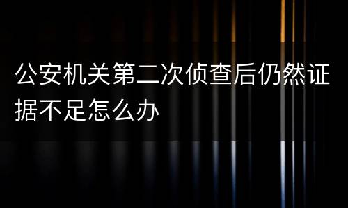 公安机关第二次侦查后仍然证据不足怎么办